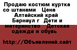 Продаю костюм куртка со штанами › Цена ­ 400 - Алтайский край, Барнаул г. Дети и материнство » Детская одежда и обувь   